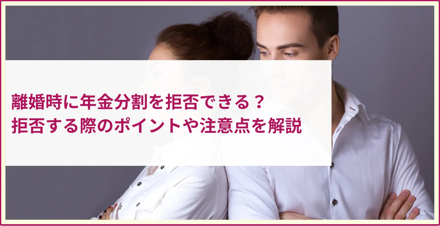 離婚時に年金分割を拒否できる？拒否する際のポイントや注意点を解説