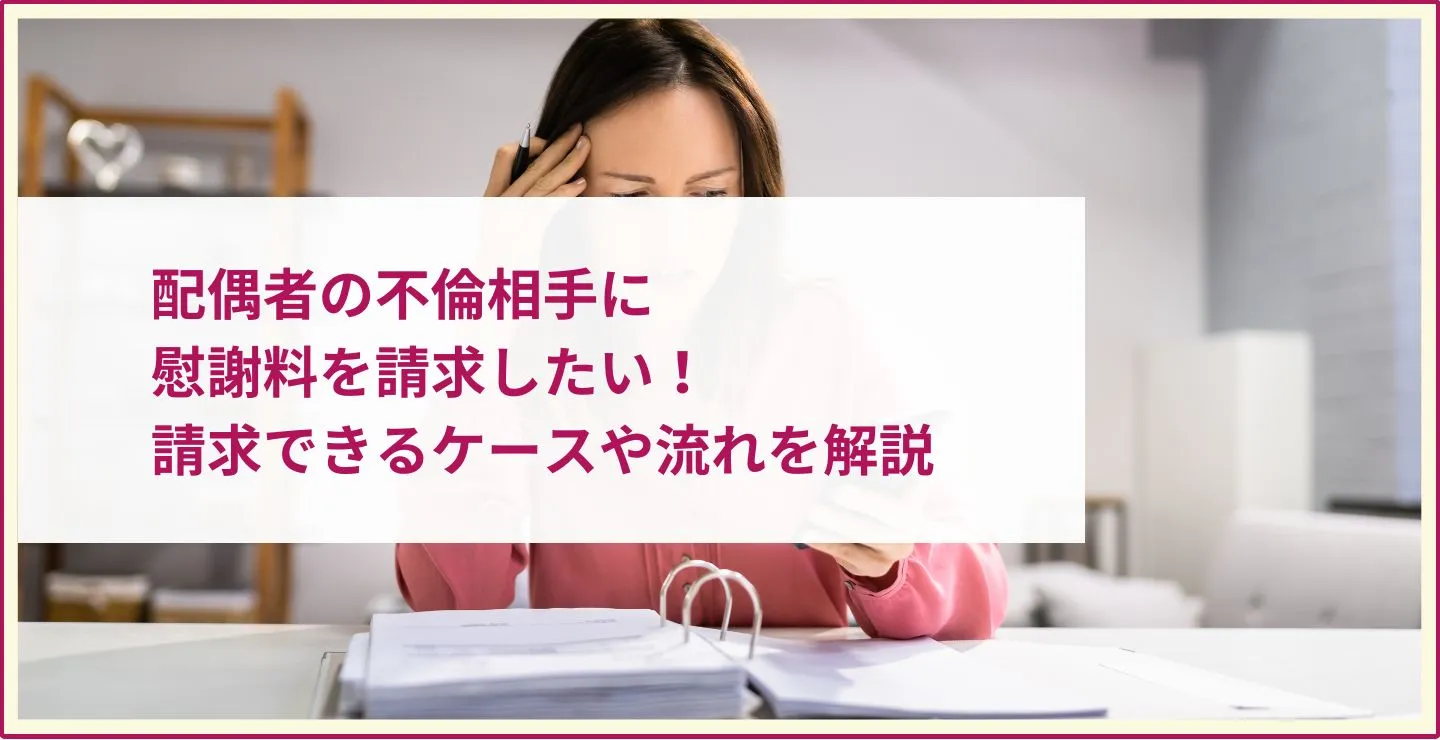 配偶者の不倫相手に慰謝料を請求したい！請求できるケースや流れを解説