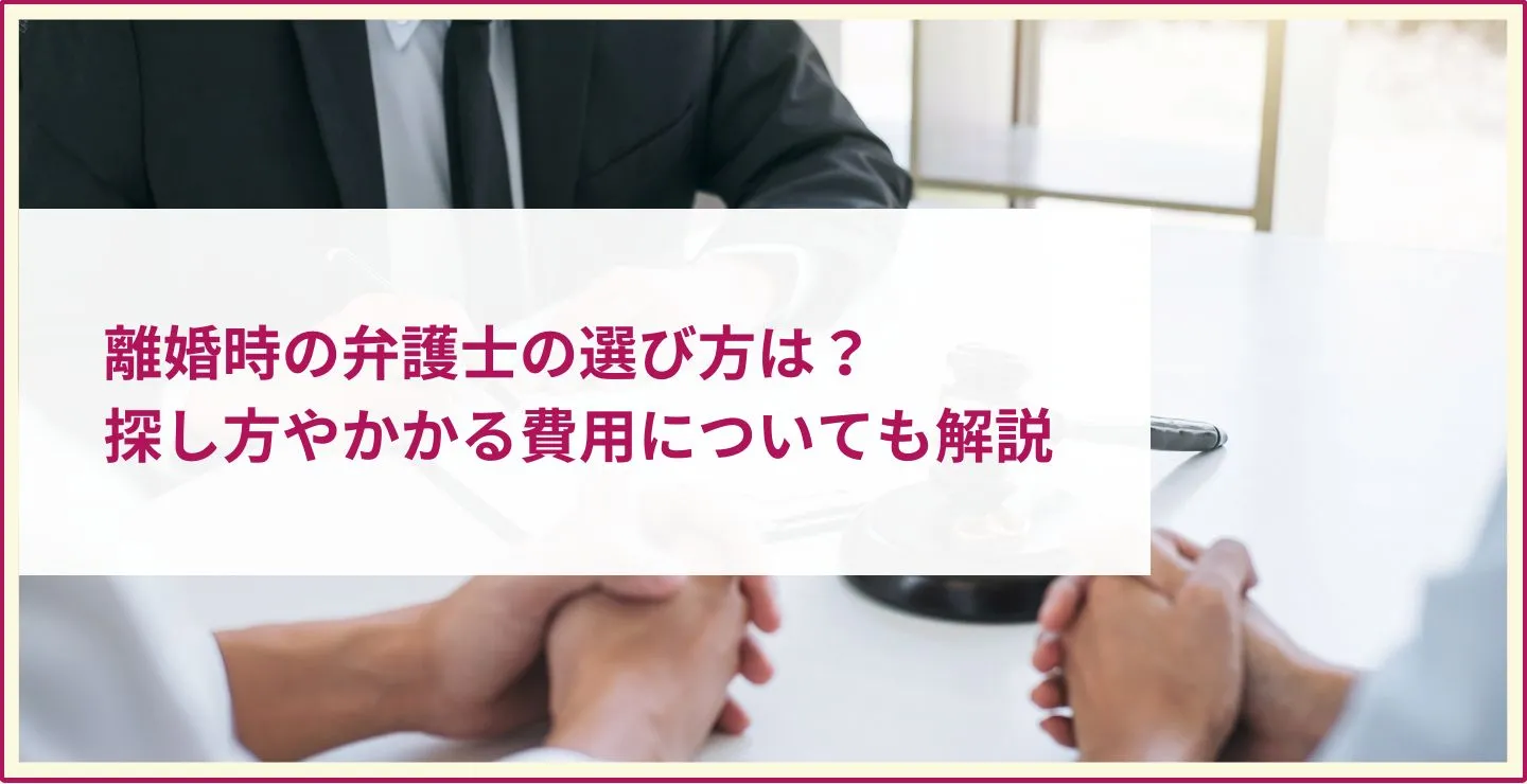 離婚時の弁護士の選び方は？探し方やかかる費用についても解説