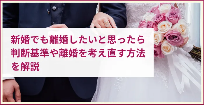 新婚でも離婚したいと思ったら│判断基準や離婚を考え直す方法を解説