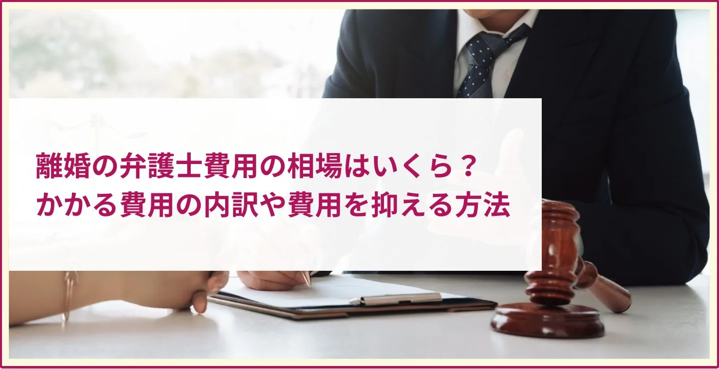 離婚における弁護士費用の相場はいくら？かかる費用の内訳や費用を抑える方法