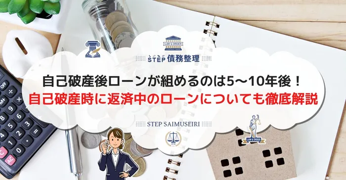 自己破産後ローンが組めるのは5～10年後！ 自己破産時に返済中のローンについても徹底解説