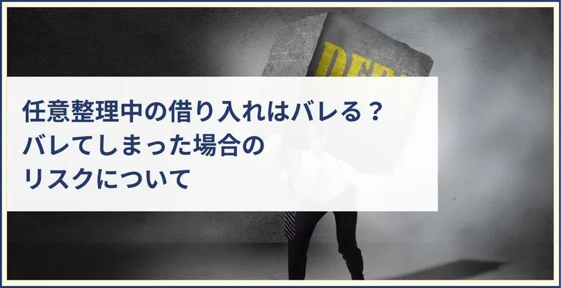 任意整理中の借り入れはバレる？バレてしまった場合のリスクについて | ツナグ債務整理