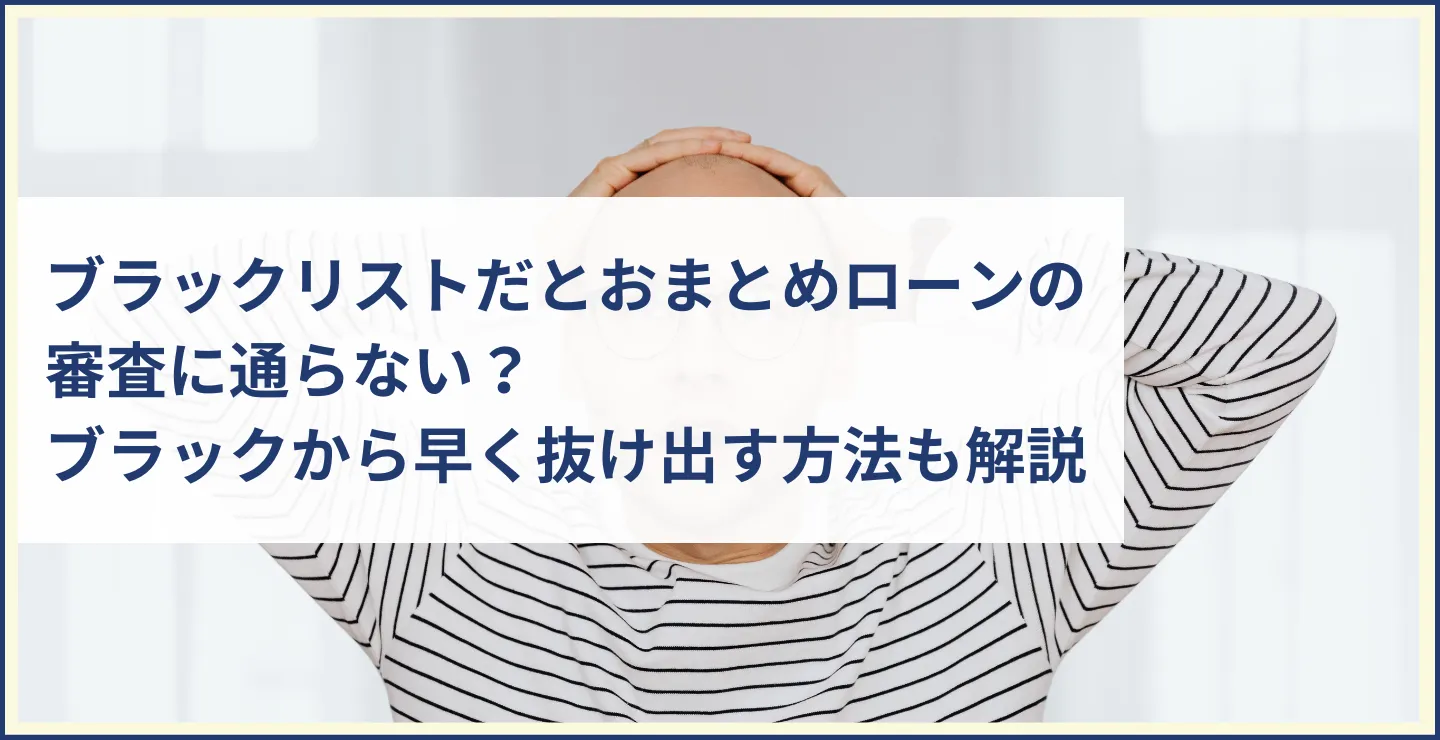 ブラックリストだとおまとめローンの審査に通らない？ブラックリストから早く抜け出す方法も解説