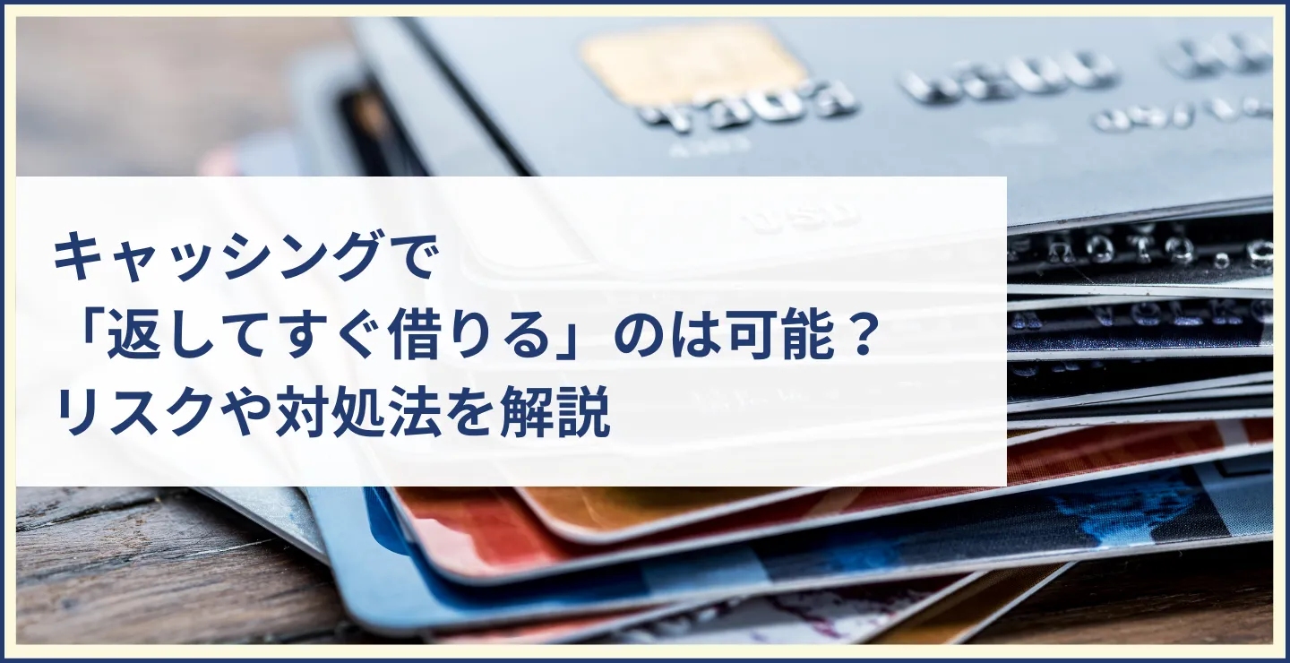 キャッシングで「返してすぐ借りる」のは可能？リスクや対処法を解説