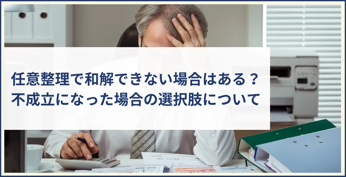 任意整理で和解できない場合はある？不成立になった場合の選択肢について