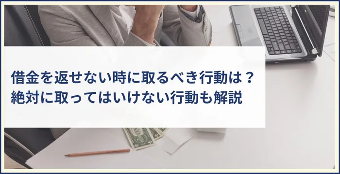 借金を返せない場合に取るべき行動とは？絶対に取ってはいけない行動も解説