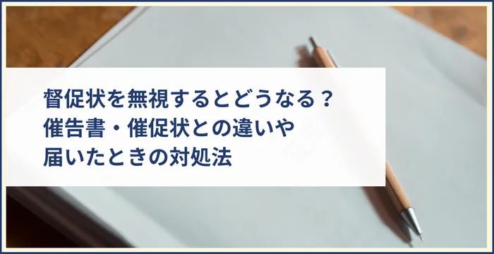 督促状を無視するとどうなる？催告書・催促状との違いや届いたときの対処法