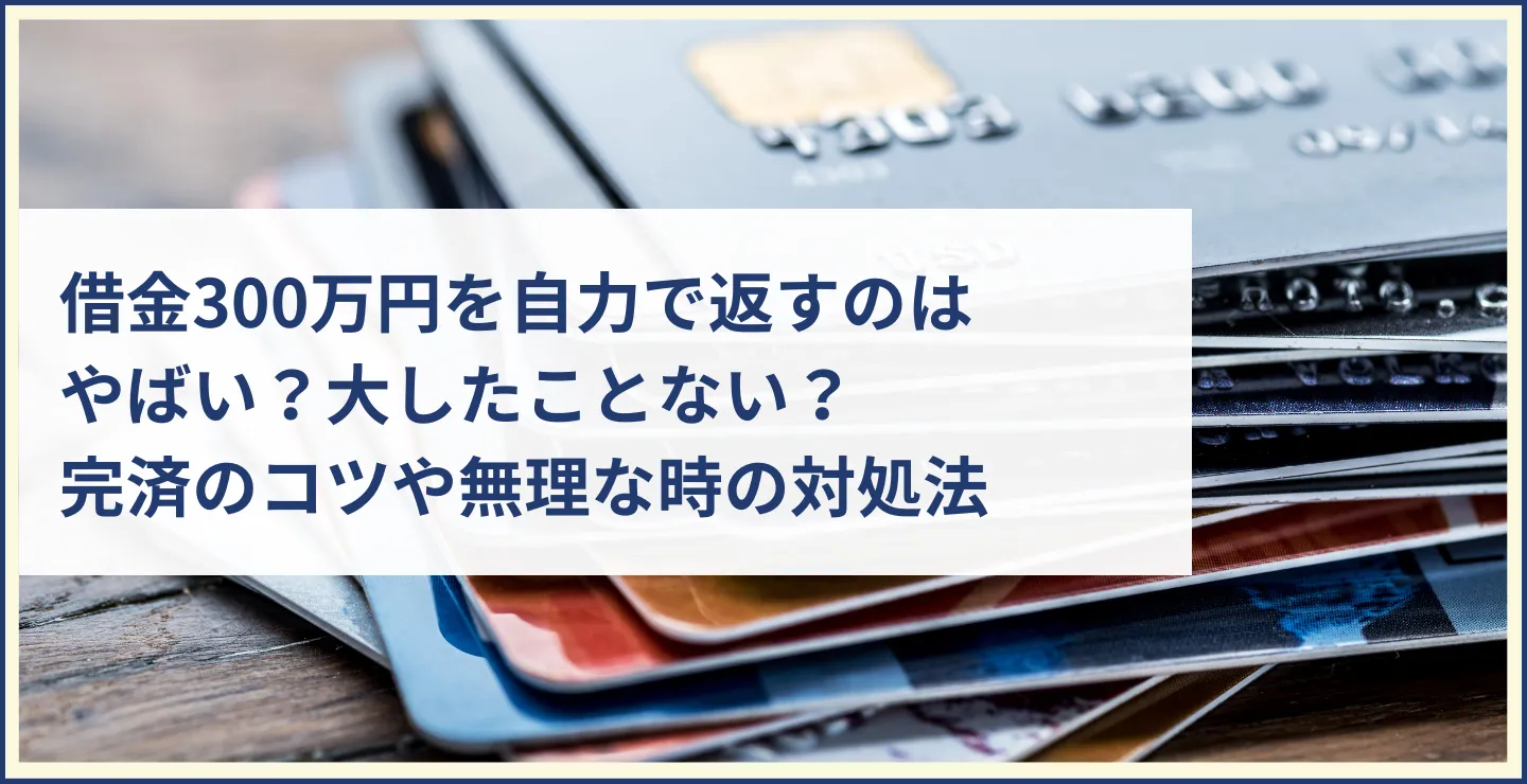 借金300万円を自力で返すのはやばい？大したことない？完済のコツや無理な時の対処法