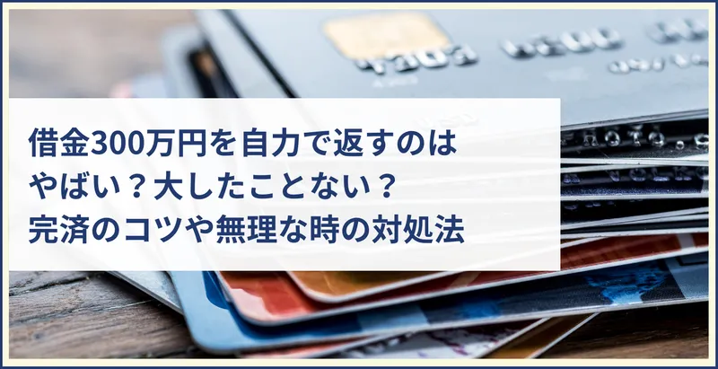 借金300万円を自力で返すのはやばい？大したことない？完済のコツや無理な時の対処法 | ツナグ債務整理