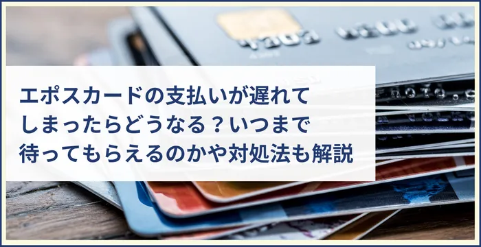 エポスカードの支払いが遅れてしまったらどうなる？いつまで待ってもらえるのかや対処法も解説