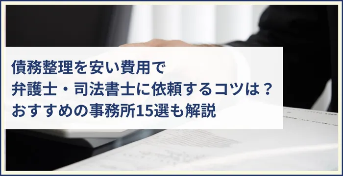 債務整理を安い費用で弁護士・司法書士に依頼するコツは？おすすめの事務所15選も解説