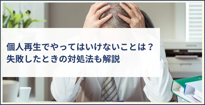 個人再生でやってはいけないこととは？失敗したときの対処法も解説