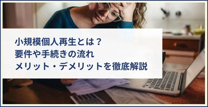 小規模個人再生とは？要件や手続きの流れ、メリット・デメリットを徹底解説