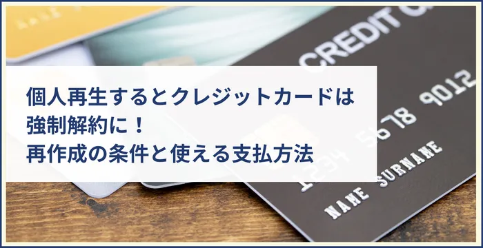 個人再生するとクレジットカードは強制解約に！再作成の条件と使える支払方法