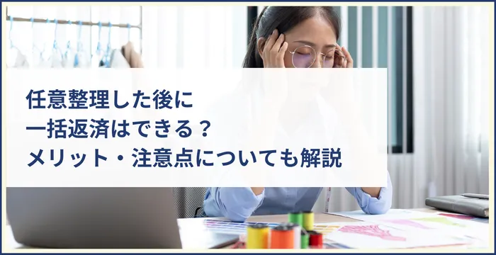 任意整理した後に一括返済はできる？メリット・注意点についても解説