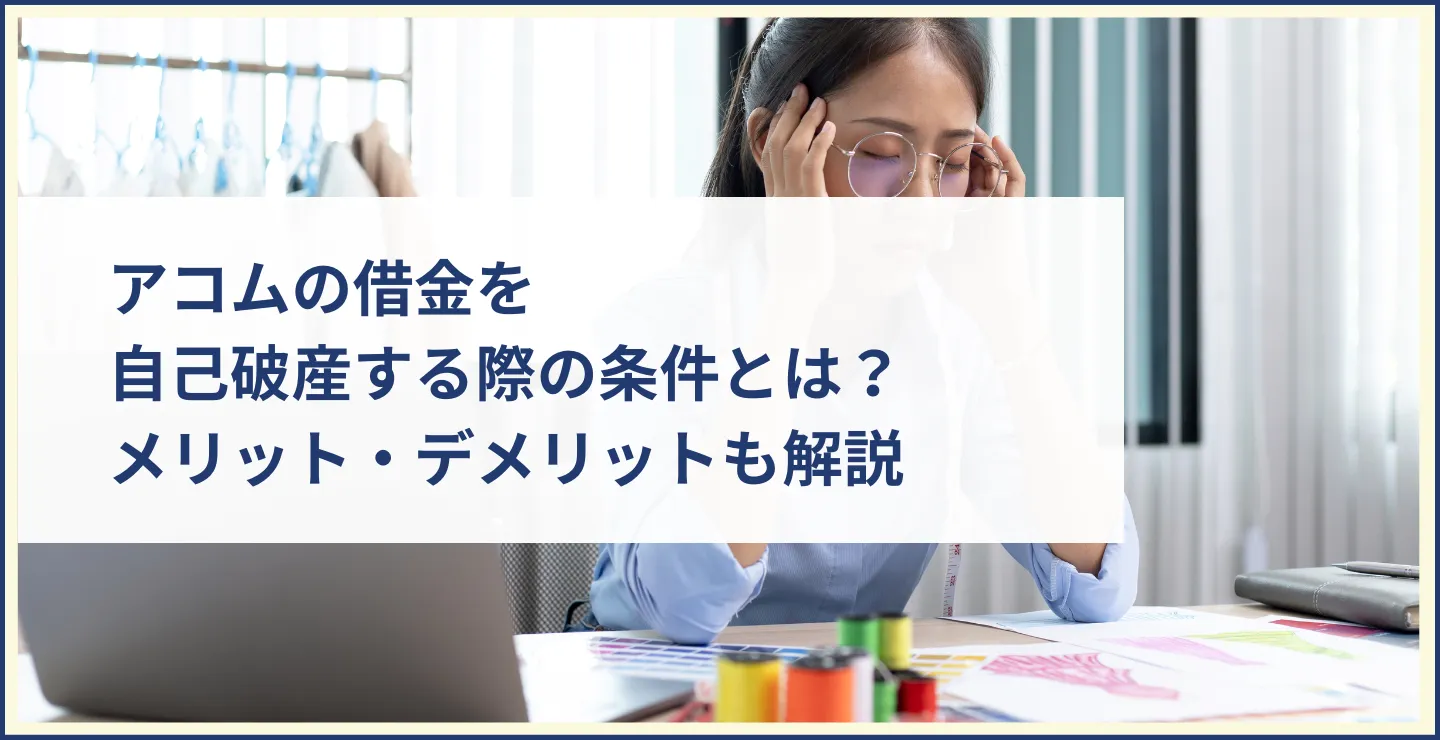 アコムの借金を自己破産する際の条件とは？メリット・デメリットも解説