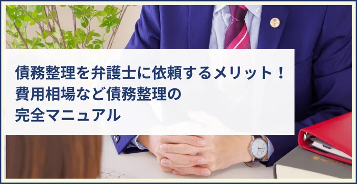 債務整理を弁護士に依頼するメリット！費用相場など債務整理の完全マニュアル!