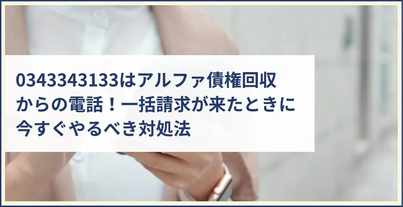 0343343133】はアルファ債権回収の電話！一括請求が来たときの