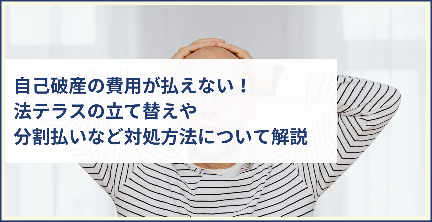 自己破産の費用が払えない！法テラスの立て替えや分割払いなど対処方法について解説　