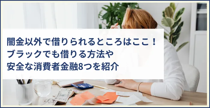 闇金以外で借りられるところはここ！ブラックでも借りる方法や安全な消費者金融8つを紹介