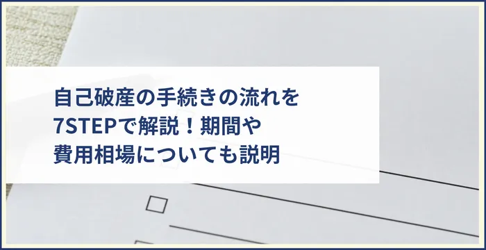 自己破産の手続きの流れを7STEPで解説！かかる期間や費用相場についても説明