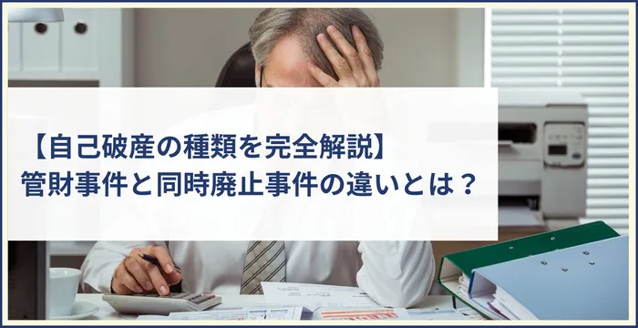 【自己破産の種類を完全解説】管財事件と同時廃止事件の違いとは？