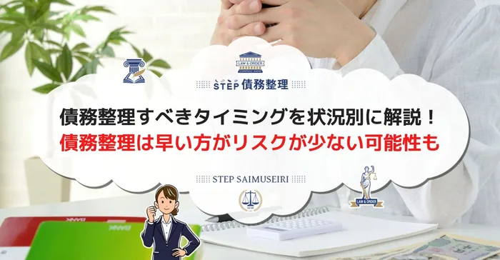 債務整理すべきタイミングを状況別に解説！ 債務整理は早い方がリスクが少ない可能性も