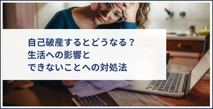 自己破産するとどうなる？生活への影響とできないことへの対処法