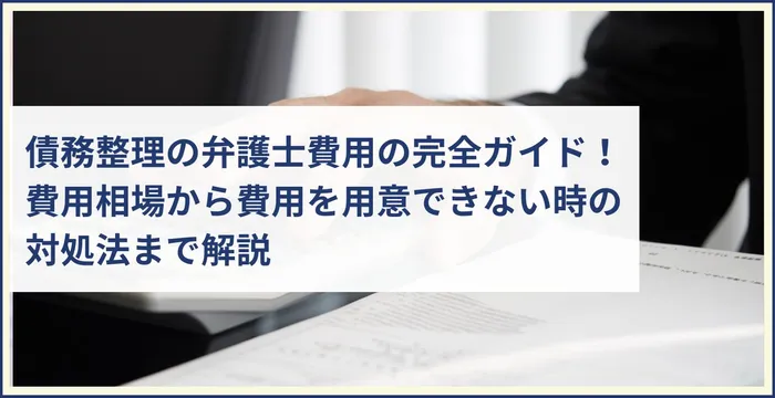 債務整理の弁護士費用の完全ガイド！費用相場から費用を用意できない時の対処法まで解説