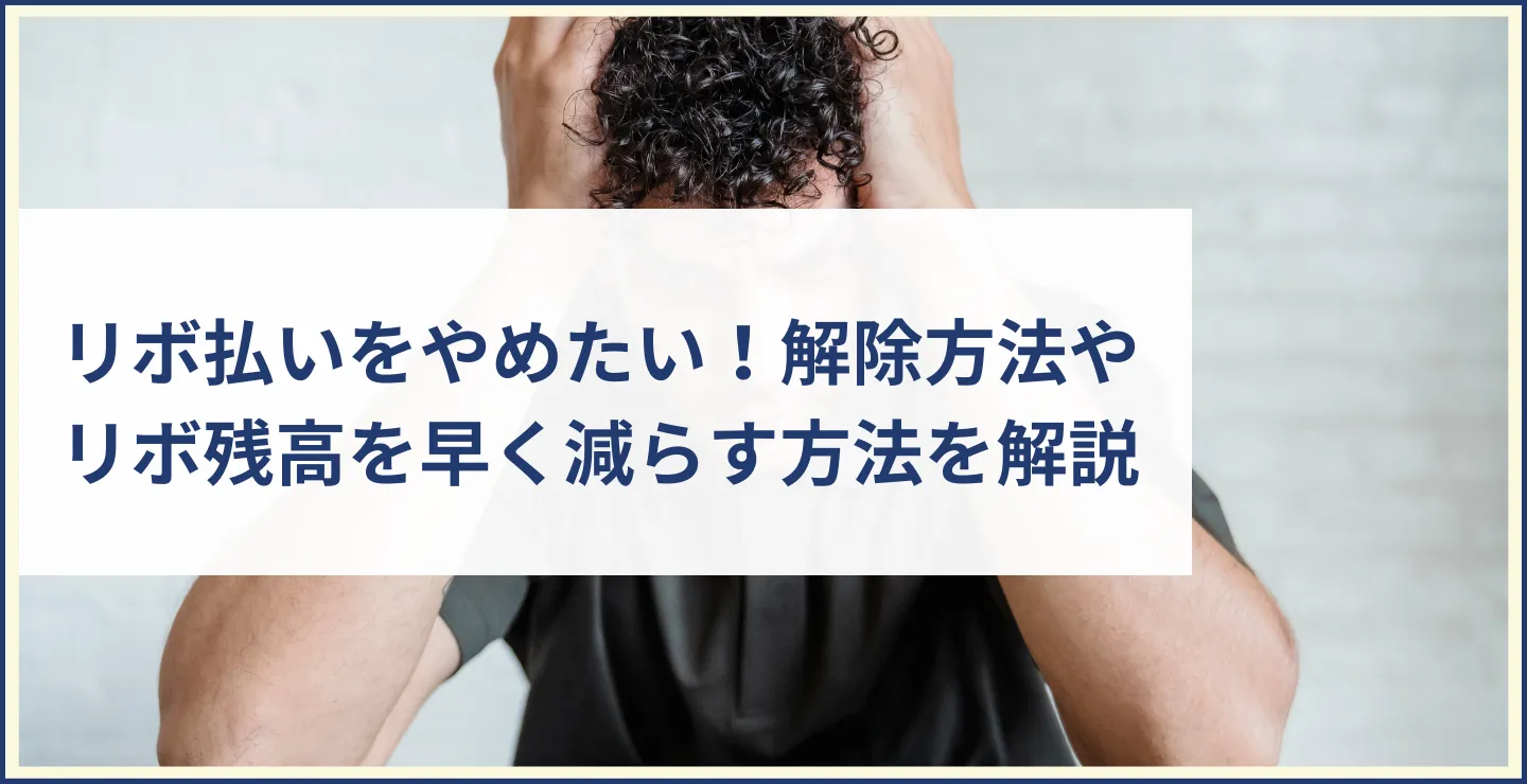 リボ払いをやめたい！解除方法やリボ残高を早く減らす方法を解説　