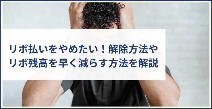 リボ払いをやめたい！解除方法やリボ残高を早く減らす方法を解説　