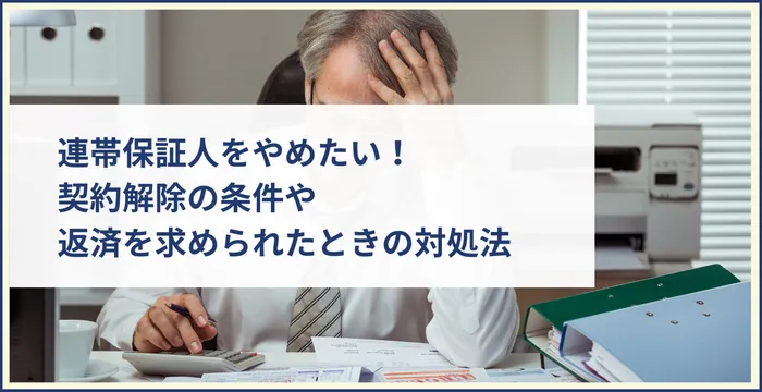 連帯保証人をやめたい！契約解除の条件や返済を求められたときの対処法