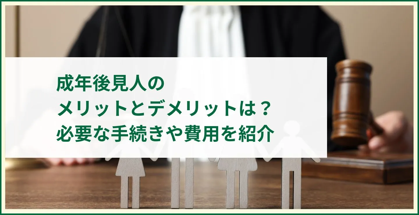 成年後見人のメリットとデメリットは？必要な手続きや費用を紹介