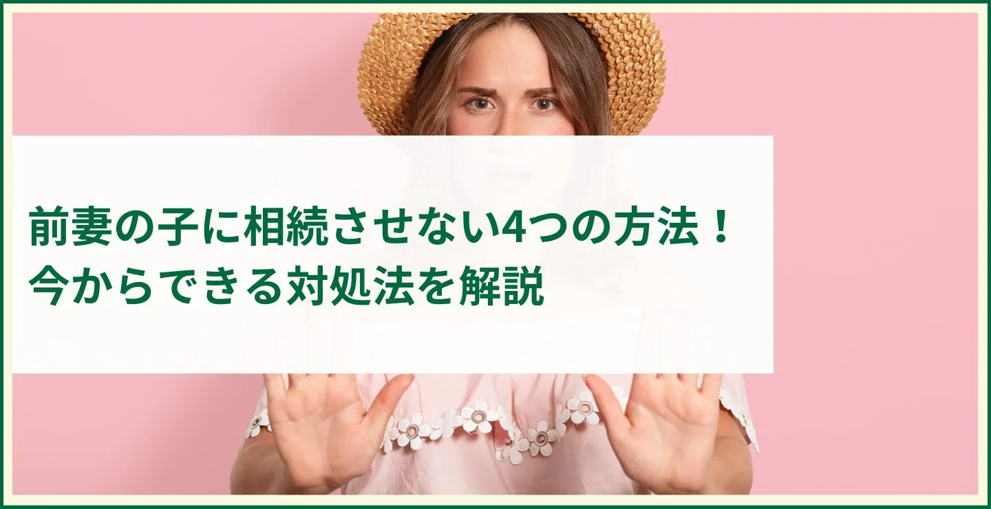 前妻の子に相続させない4つの方法！今からできる対処法を解説