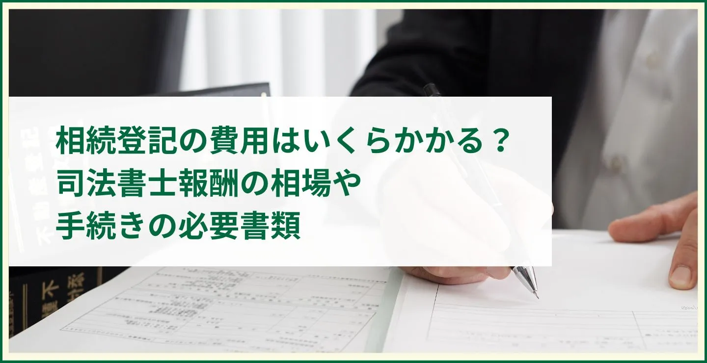 相続登記の費用はいくらかかる？司法書士報酬の相場や手続きの必要書類