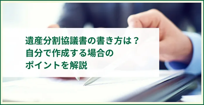 遺産分割協議書の書き方は？自分で作成する場合のポイントを解説