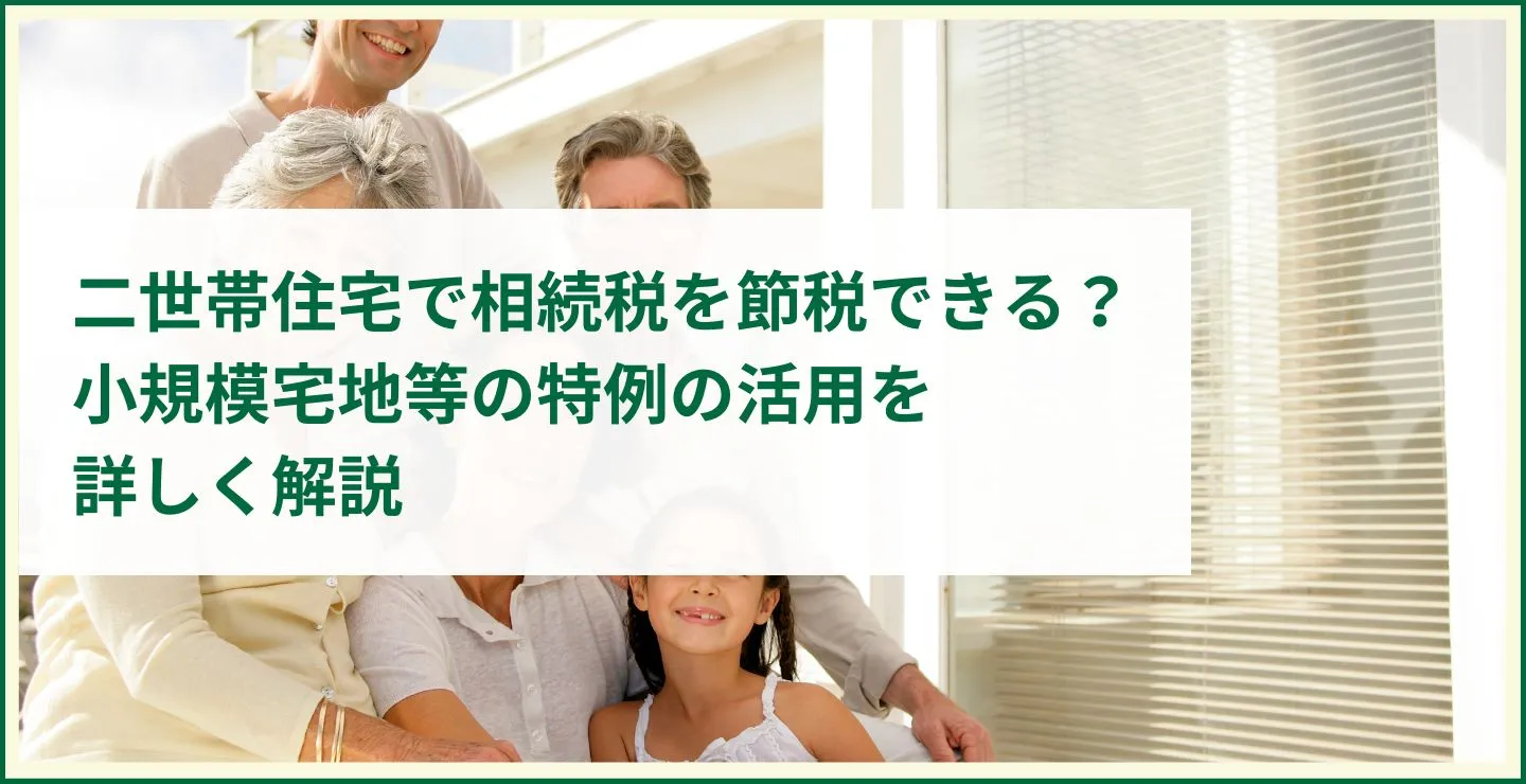 二世帯住宅で相続税を節税できる？小規模宅地等の特例の活用を詳しく解説