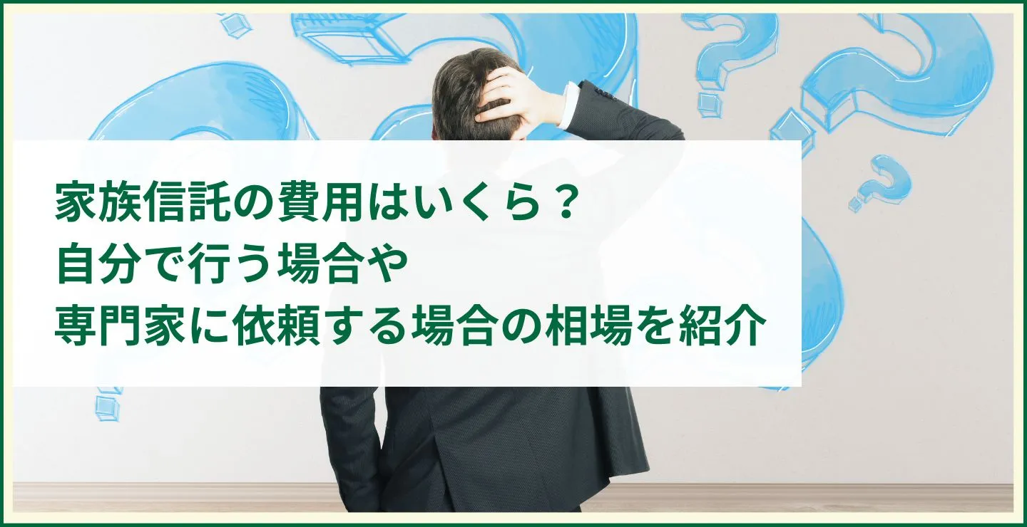 家族信託の費用はいくら？自分で行う場合や専門家に依頼する場合の相場を紹介