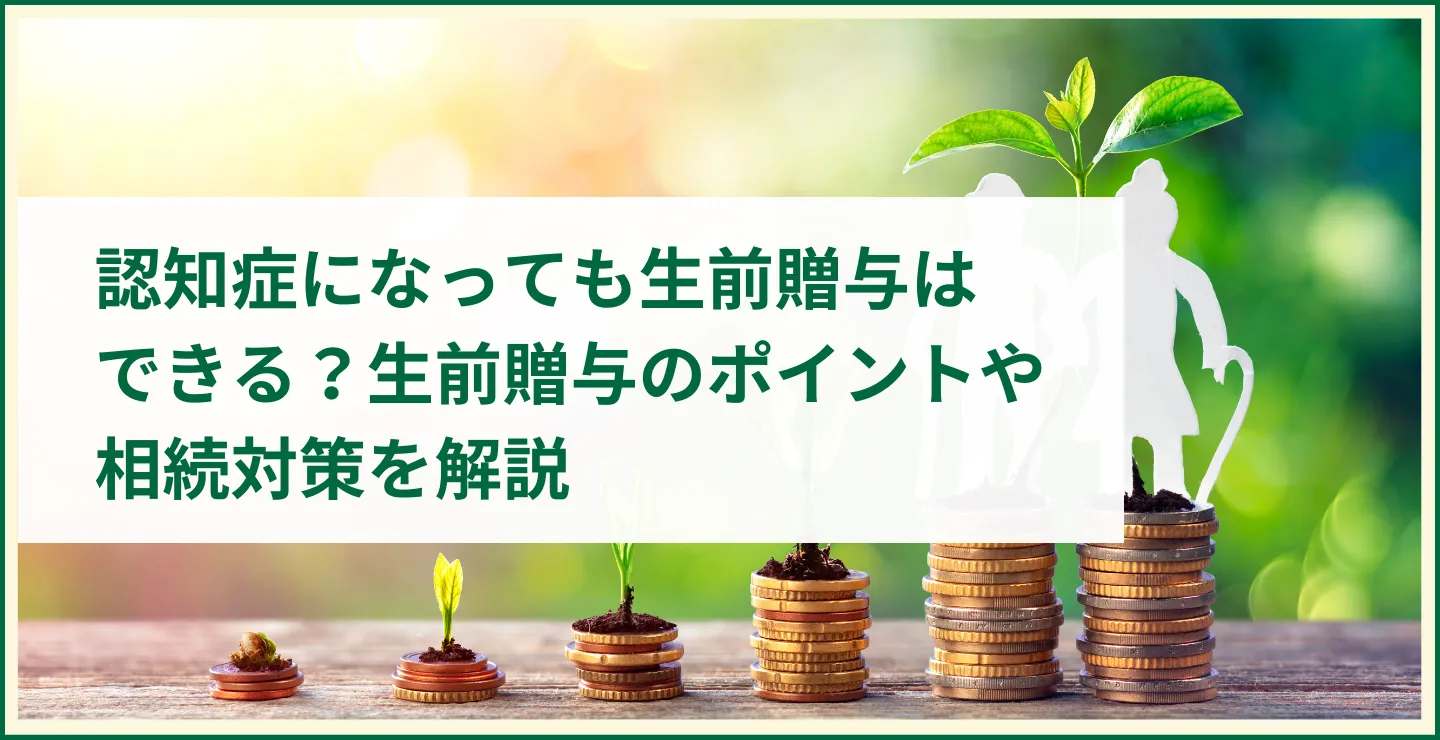 認知症になっても生前贈与はできる？生前贈与のポイントや相続対策を解説