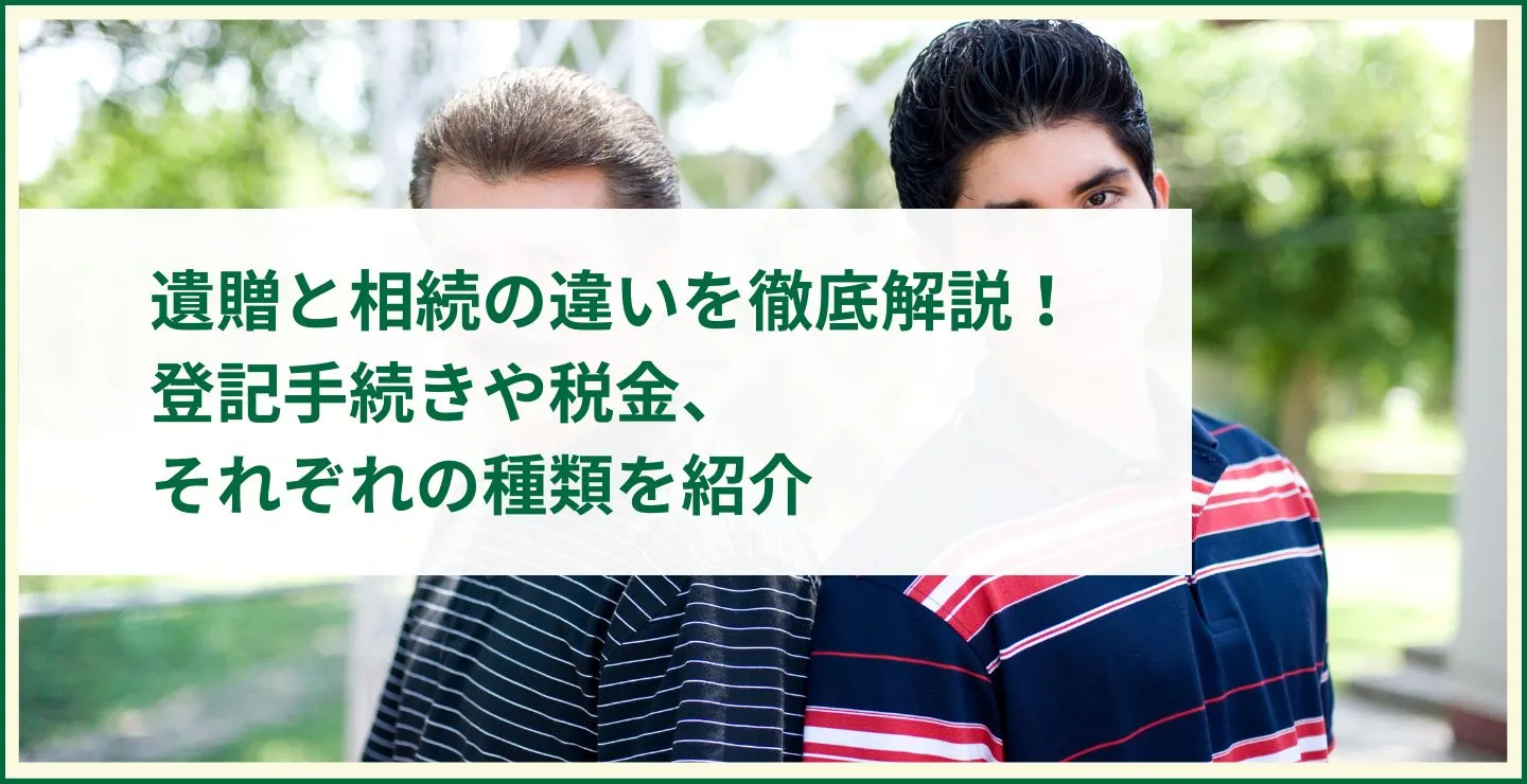 遺贈と相続の違いを徹底解説！登記手続きや税金、それぞれの種類を紹介