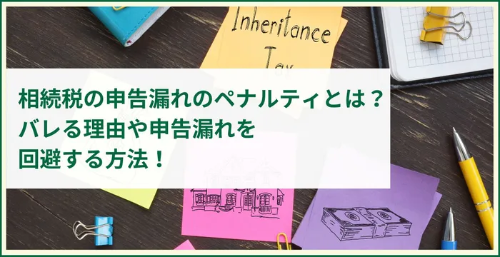 相続税の申告漏れのペナルティとは？バレる理由や申告漏れを回避する方法！