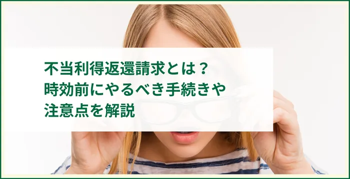 不当利得返還請求とは？時効前にやるべき手続きや注意点を解説