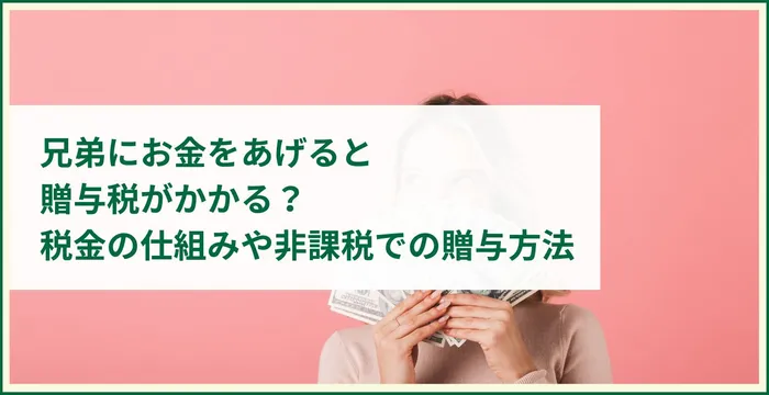 兄弟にお金をあげると贈与税がかかる？税金の仕組みや非課税での贈与方法