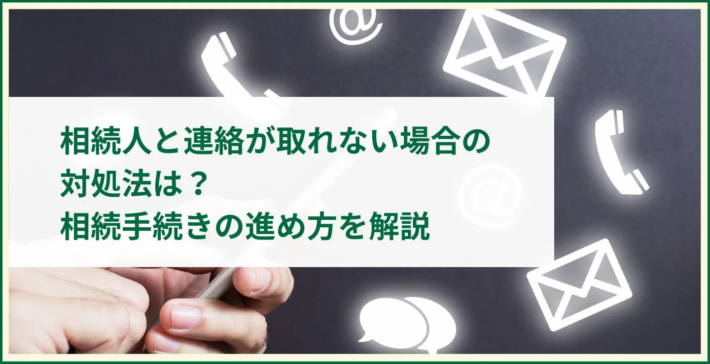 相続人と連絡が取れない場合の対処法は？相続手続きの進め方を解説