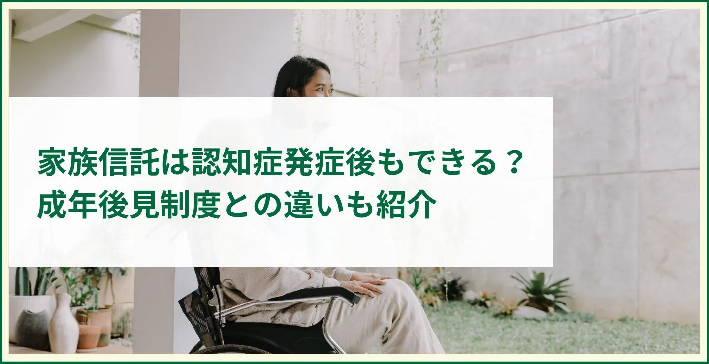 家族信託は認知症発症後もできる？成年後見制度との違いも紹介