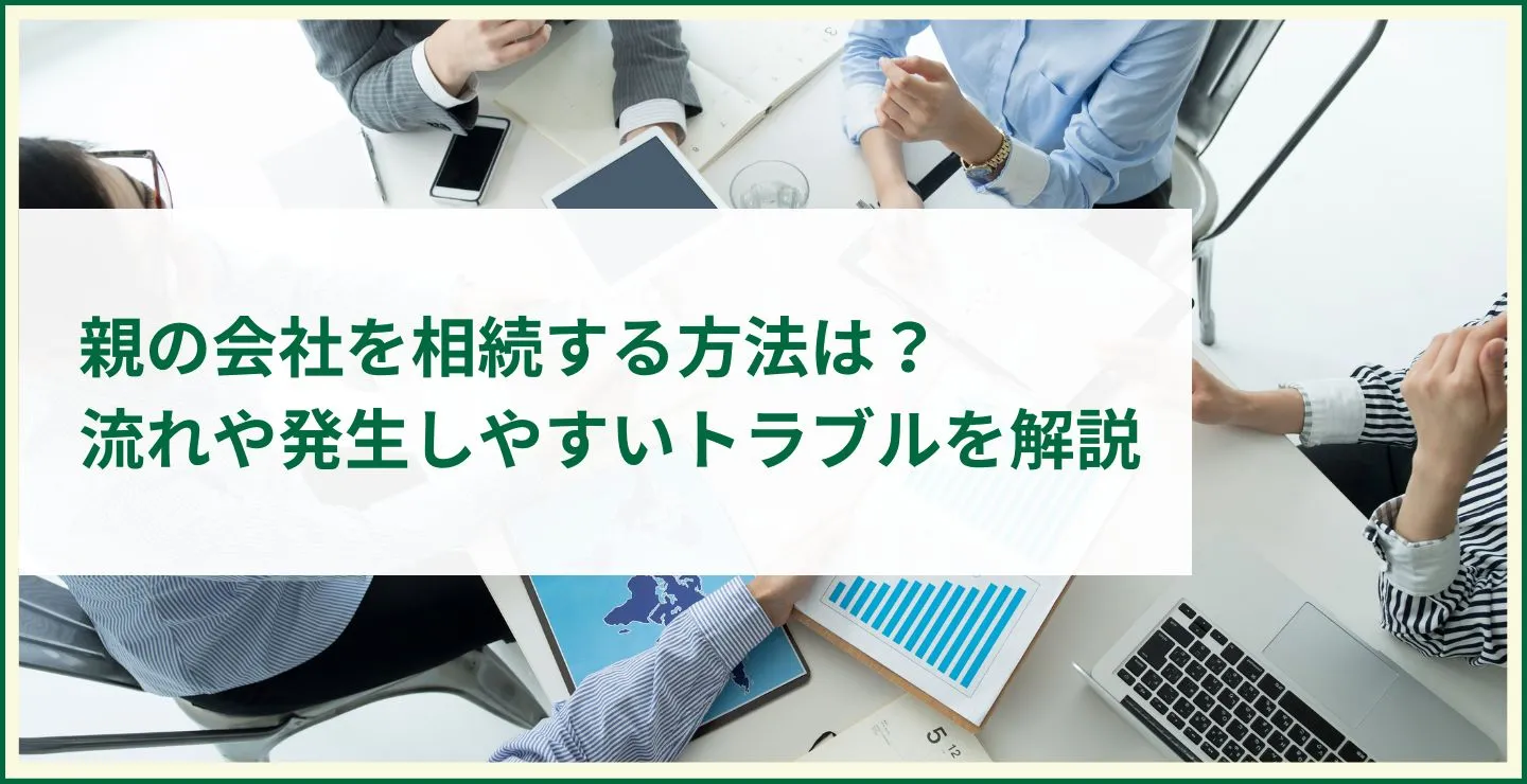 親の会社を相続する方法は？流れや発生しやすいトラブルを解説