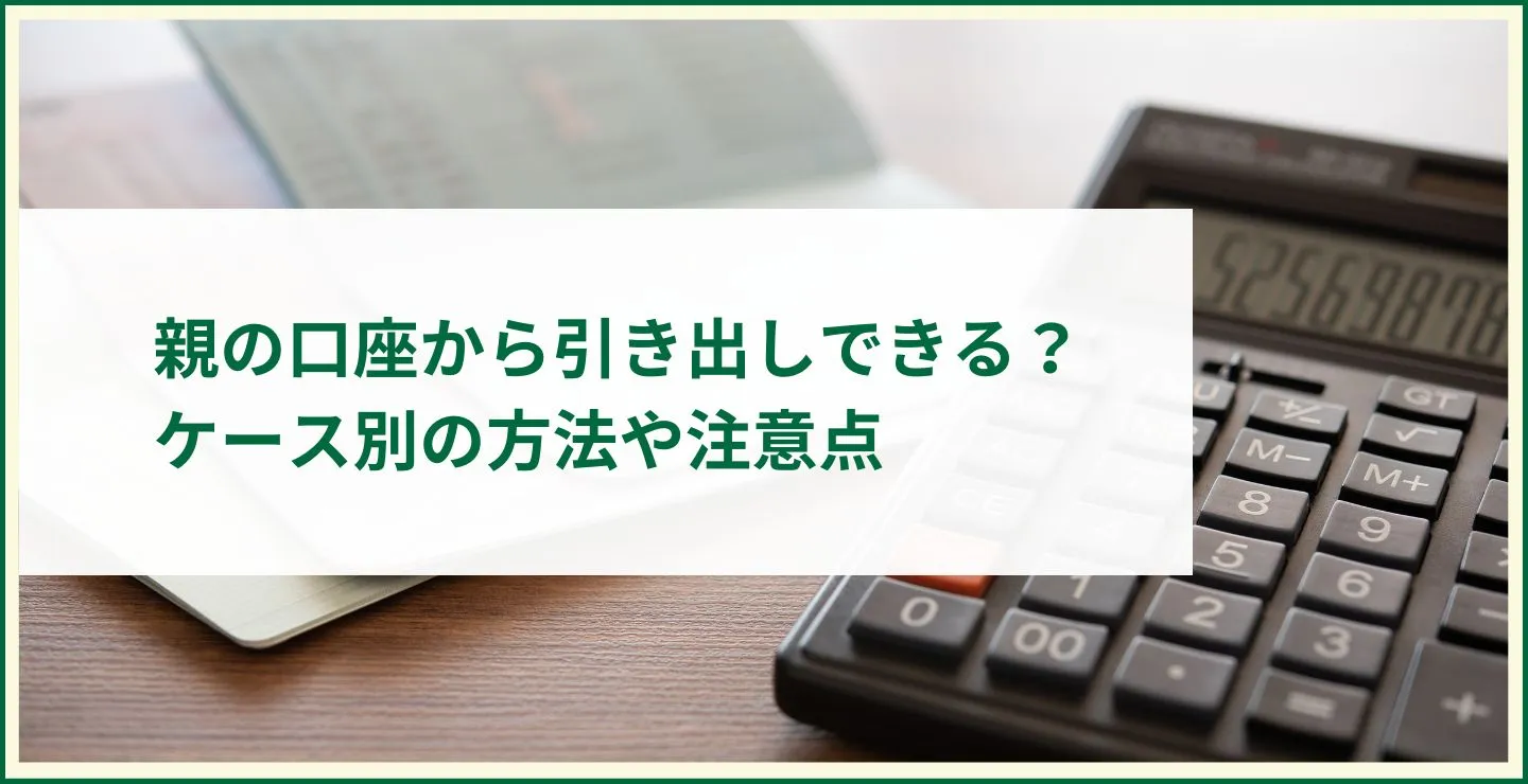 親の口座から引き出しできる？ケース別の方法や注意点