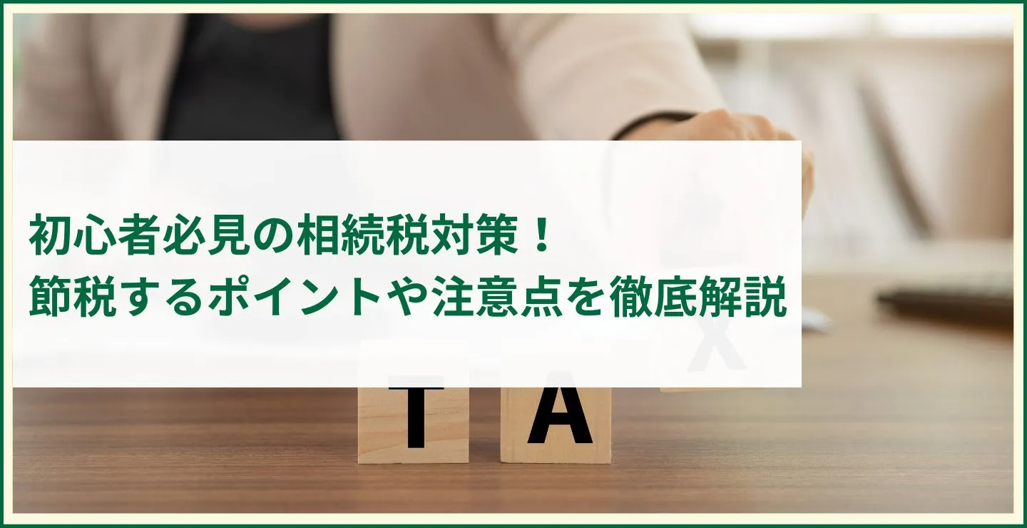 初心者必見の相続税対策！節税するポイントや注意点を徹底解説