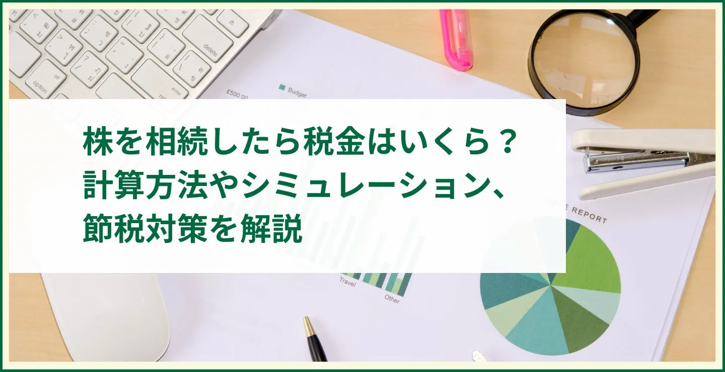 株を相続したら税金はいくら？計算方法やシミュレーション、節税対策を解説